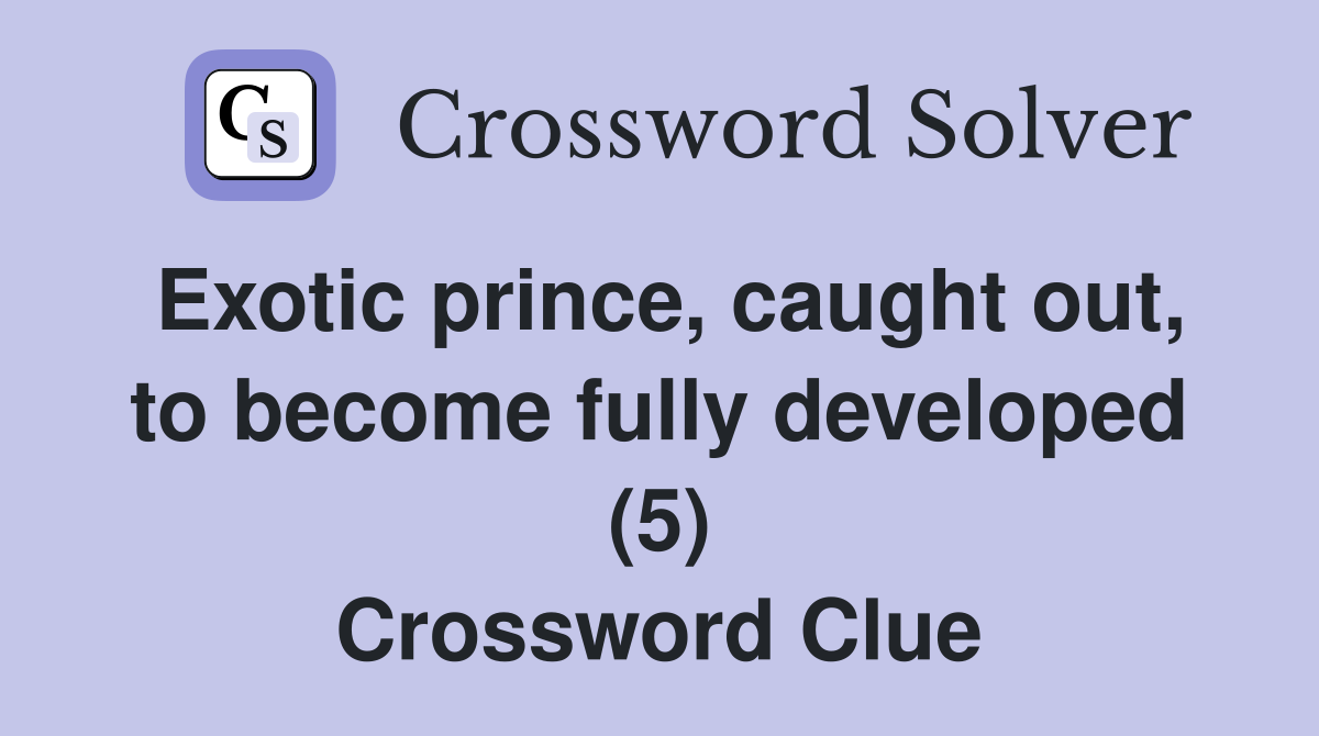 Exotic prince, caught out, to become fully developed (5) - Crossword